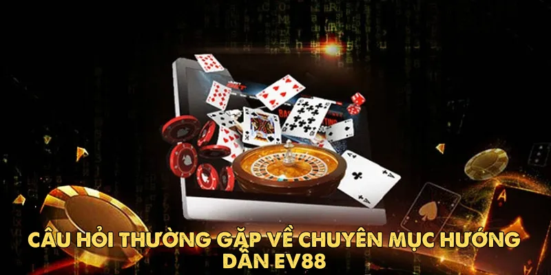 Câu hỏi thường gặp về chuyên mục Hướng dẫn Ev88