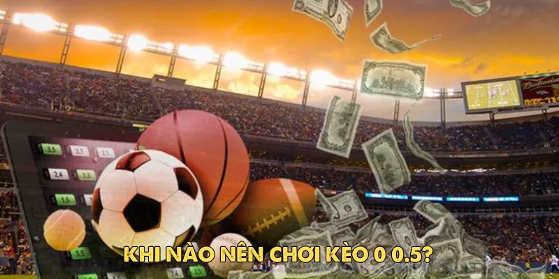 Vì sao kèo 0 0.5 lại được nhiều người lựa chọn?
